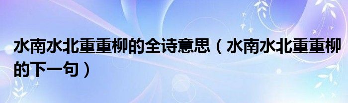 水南水北重重柳的全詩意思（水南水北重重柳的下一句）