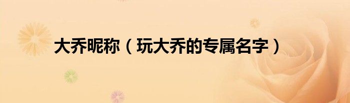 大喬昵稱（玩大喬的專屬名字）