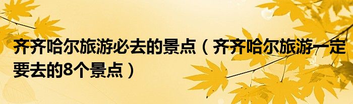 齊齊哈爾旅游必去的景點(diǎn)（齊齊哈爾旅游一定要去的8個(gè)景點(diǎn)）