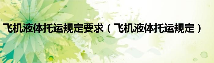 飛機液體托運規(guī)定要求（飛機液體托運規(guī)定）