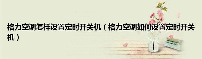 格力空調(diào)怎樣設(shè)置定時(shí)開關(guān)機(jī)（格力空調(diào)如何設(shè)置定時(shí)開關(guān)機(jī)）