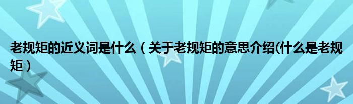 老規(guī)矩的近義詞是什么（關(guān)于老規(guī)矩的意思介紹(什么是老規(guī)矩）