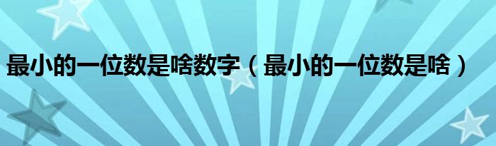 最小的一位數(shù)是啥數(shù)字（最小的一位數(shù)是啥）