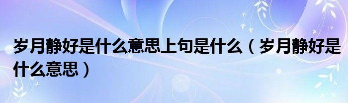 歲月靜好是什么意思上句是什么（歲月靜好是什么意思）