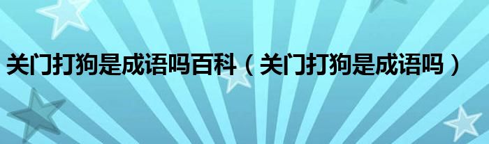 關(guān)門打狗是成語嗎百科（關(guān)門打狗是成語嗎）