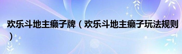 歡樂斗地主癩子牌（歡樂斗地主癩子玩法規(guī)則）