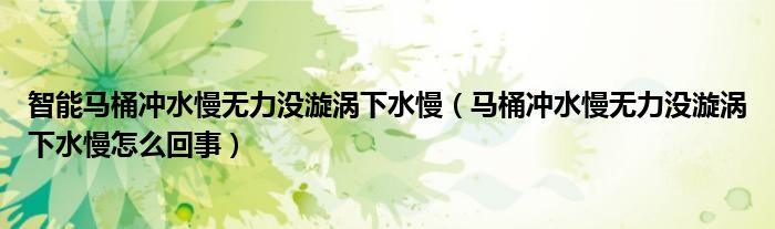 智能馬桶沖水慢無(wú)力沒漩渦下水慢（馬桶沖水慢無(wú)力沒漩渦下水慢怎么回事）