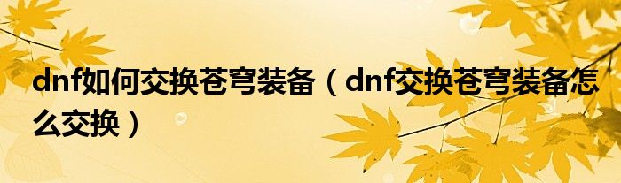 dnf如何交換蒼穹裝備（dnf交換蒼穹裝備怎么交換）
