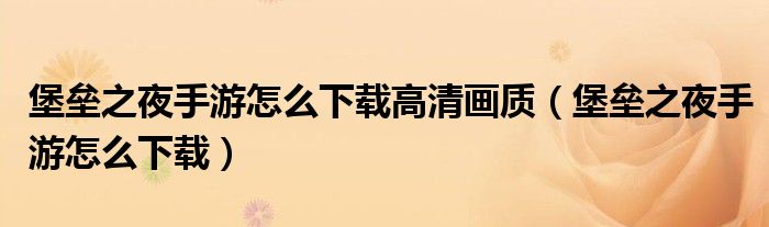 堡壘之夜手游怎么下載高清畫質(zhì)（堡壘之夜手游怎么下載）