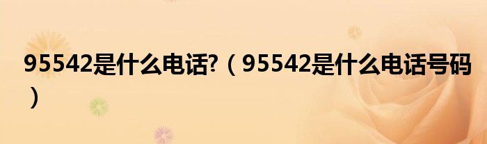 95542是什么電話?（95542是什么電話號碼）