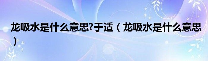 龍吸水是什么意思?于適（龍吸水是什么意思）