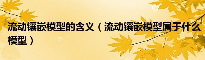 流動鑲嵌模型的含義（流動鑲嵌模型屬于什么模型）