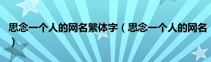 思念一個人的網(wǎng)名繁體字（思念一個人的網(wǎng)名）