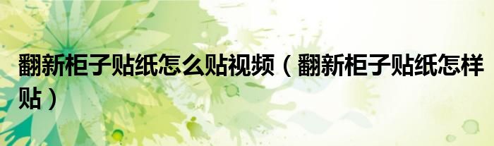 翻新柜子貼紙?jiān)趺促N視頻（翻新柜子貼紙?jiān)鯓淤N）