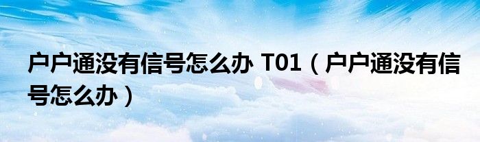 戶戶通沒有信號怎么辦 T01（戶戶通沒有信號怎么辦）