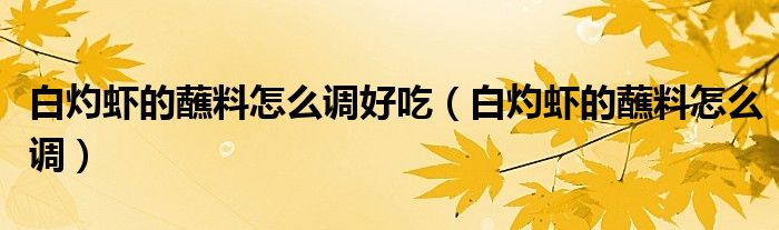 白灼蝦的蘸料怎么調好吃（白灼蝦的蘸料怎么調）