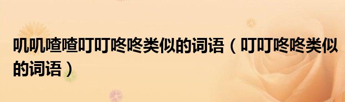 嘰嘰喳喳叮叮咚咚類似的詞語（叮叮咚咚類似的詞語）