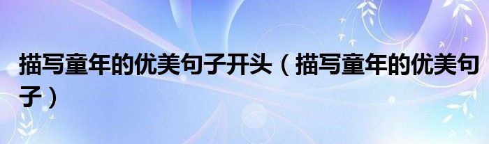 描寫童年的優(yōu)美句子開頭（描寫童年的優(yōu)美句子）