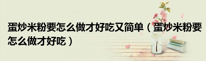 蛋炒米粉要怎么做才好吃又簡單（蛋炒米粉要怎么做才好吃）