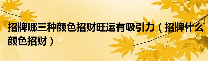 招牌哪三種顏色招財旺運(yùn)有吸引力（招牌什么顏色招財）