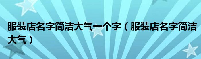服裝店名字簡潔大氣一個(gè)字（服裝店名字簡潔大氣）