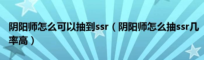 陰陽師怎么可以抽到ssr（陰陽師怎么抽ssr幾率高）