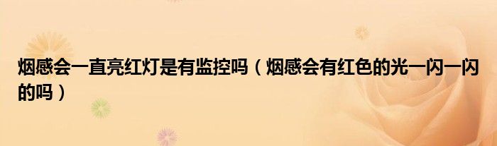 煙感會(huì)一直亮紅燈是有監(jiān)控嗎（煙感會(huì)有紅色的光一閃一閃的嗎）