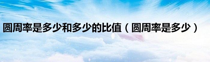 圓周率是多少和多少的比值（圓周率是多少）