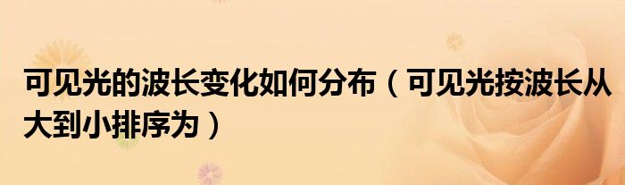 可見光的波長變化如何分布（可見光按波長從大到小排序為）