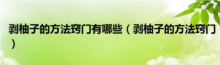 剝柚子的方法竅門有哪些（剝柚子的方法竅門）