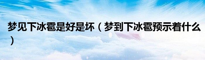 夢(mèng)見下冰雹是好是壞（夢(mèng)到下冰雹預(yù)示著什么）