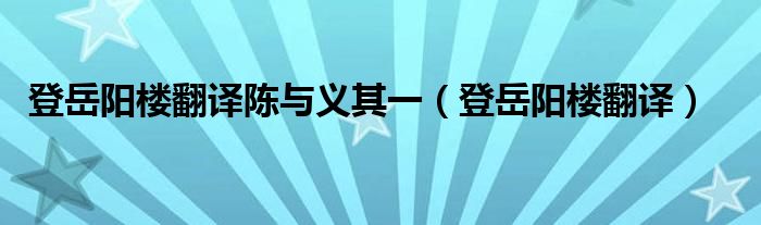 登岳陽樓翻譯陳與義其一（登岳陽樓翻譯）