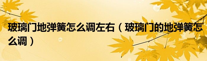 玻璃門地彈簧怎么調(diào)左右（玻璃門的地彈簧怎么調(diào)）