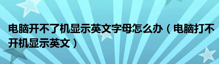 電腦開不了機(jī)顯示英文字母怎么辦（電腦打不開機(jī)顯示英文）