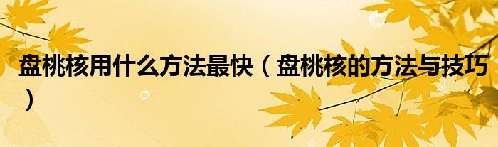 盤桃核用什么方法最快（盤桃核的方法與技巧）