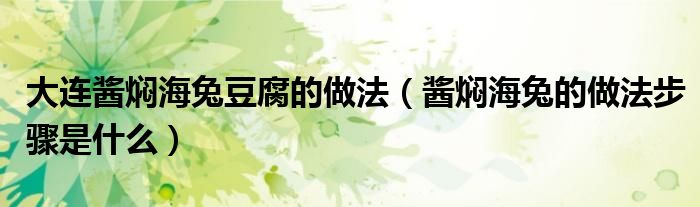 大連醬燜海兔豆腐的做法（醬燜海兔的做法步驟是什么）