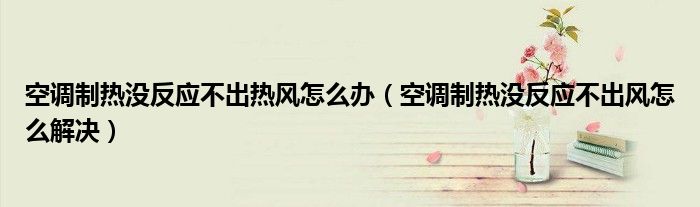 空調(diào)制熱沒反應(yīng)不出熱風(fēng)怎么辦（空調(diào)制熱沒反應(yīng)不出風(fēng)怎么解決）