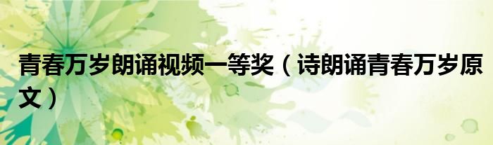 青春萬歲朗誦視頻一等獎（詩朗誦青春萬歲原文）