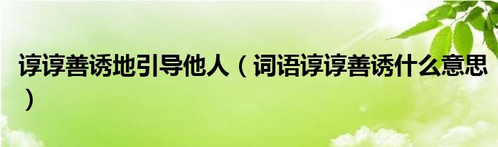 諄諄善誘地引導(dǎo)他人（詞語(yǔ)諄諄善誘什么意思）