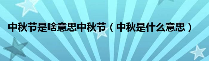 中秋節(jié)是啥意思中秋節(jié)（中秋是什么意思）