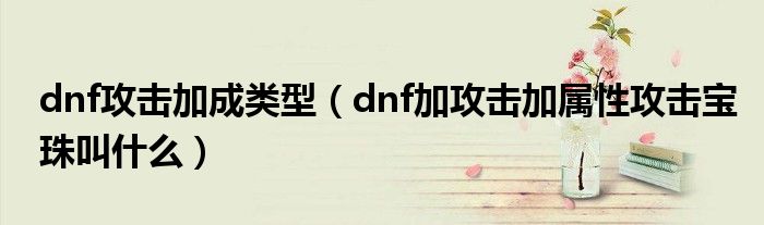 dnf攻擊加成類型（dnf加攻擊加屬性攻擊寶珠叫什么）