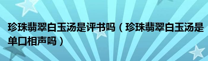 珍珠翡翠白玉湯是評(píng)書(shū)嗎（珍珠翡翠白玉湯是單口相聲嗎）