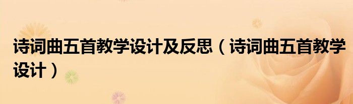 詩詞曲五首教學(xué)設(shè)計及反思（詩詞曲五首教學(xué)設(shè)計）