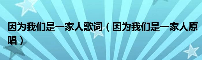 因為我們是一家人歌詞（因為我們是一家人原唱）