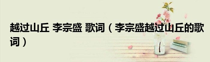 越過山丘 李宗盛 歌詞（李宗盛越過山丘的歌詞）