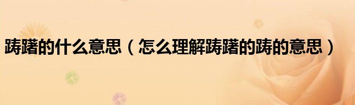 躊躇的什么意思（怎么理解躊躇的躊的意思）