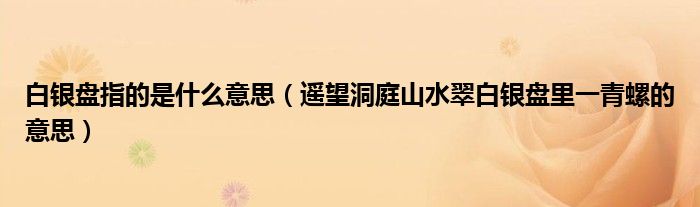 白銀盤(pán)指的是什么意思（遙望洞庭山水翠白銀盤(pán)里一青螺的意思）