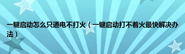 一鍵啟動怎么只通電不打火（一鍵啟動打不著火最快解決辦法）