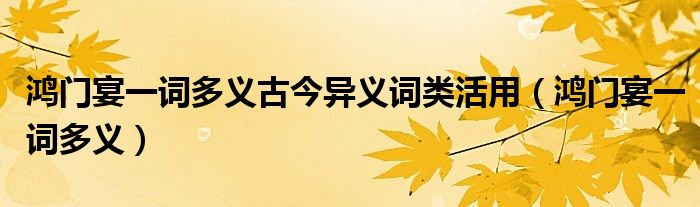 鴻門宴一詞多義古今異義詞類活用（鴻門宴一詞多義）
