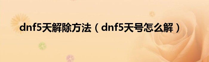 dnf5天解除方法（dnf5天號(hào)怎么解）